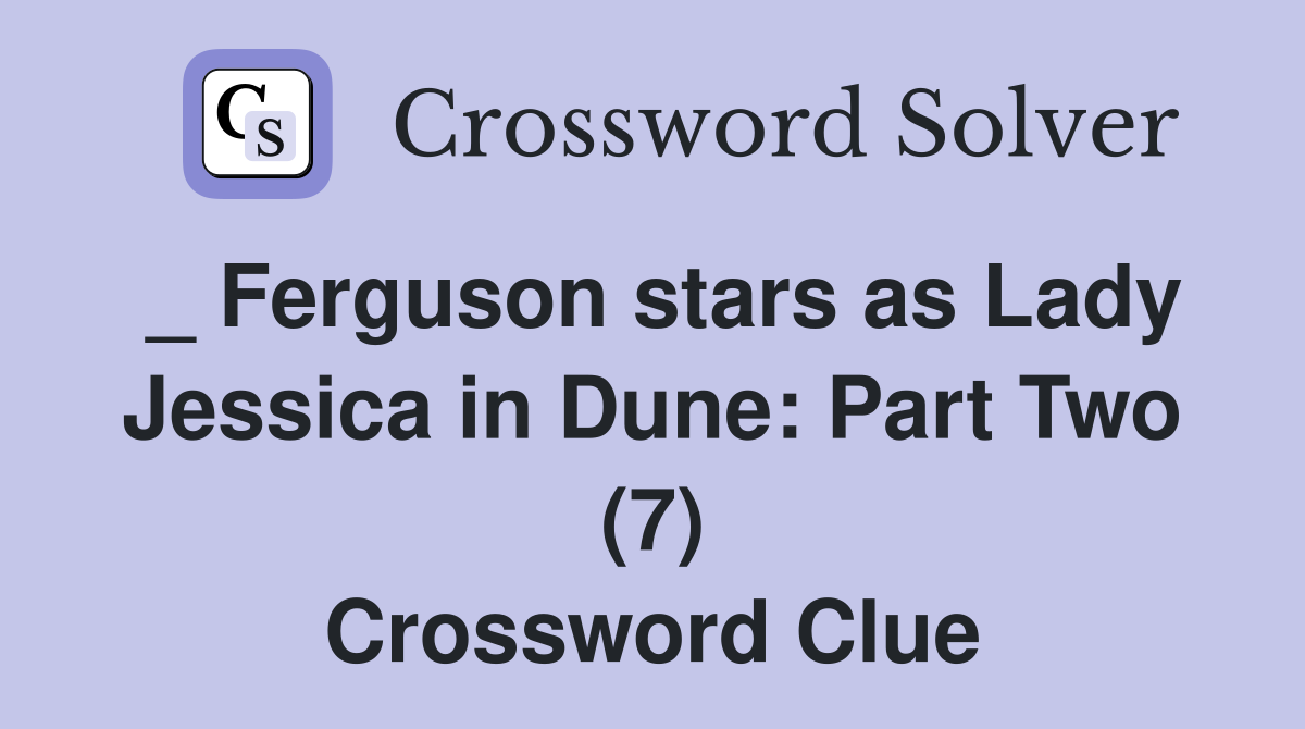 _ Ferguson stars as Lady Jessica in Dune Part Two (7) Crossword Clue